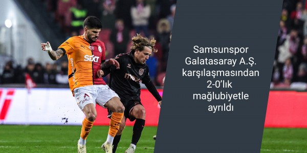 Samsunspor Galatasaray A.Ş. karşılaşmasından 2-0’lık mağlubiyetle ayrıldı